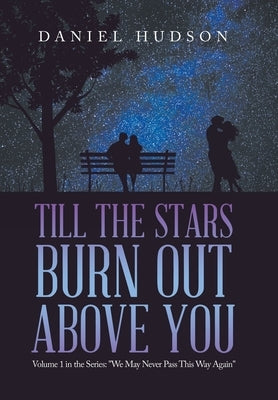 Till the Stars Burn out Above You: Volume 1 in the Series: We May Never Pass This Way Again by Hudson, Daniel