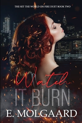 Watch it Burn: Set the World on Fire Duet Book 2 by Molgaard, E.