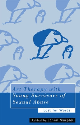 Art Therapy with Young Survivors of Sexual Abuse: Lost for Words by Murphy, Jenny