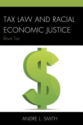 Tax Law and Racial Economic Justice: Black Tax by Smith, Andre L.