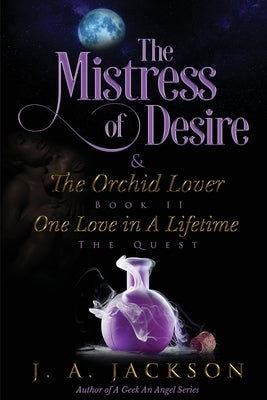 Mistress of Desire & The Orchid Lover Book II: One Love In A Lifetime The Quest! by Jackson, J. A.