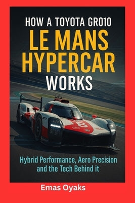 How A Toyota GR010 Le Mans Hypercar Works: Hybrid Performance, Aero Precision, and the Tech Behind it by Oyaks, Emas