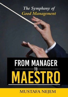 From Manager to Maestro: The Symphony of Good Management by Nejem, Mustafa