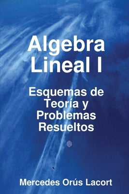 Algebra Lineal I - Esquemas de Teoría y Problemas Resueltos by Orús Lacort, Mercedes