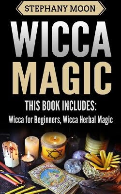 Wicca Magic: 2 Manuscripts - Wicca For Beginners, Wicca Herbal Magic by Moon, Stephany