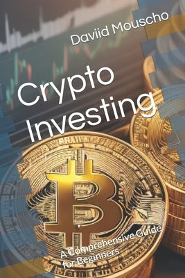 Crypto Investing: A Comprehensive Guide for Beginners by Mouscho, Daviid