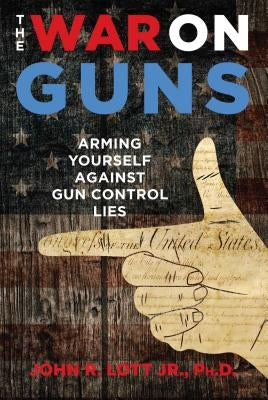 The War on Guns: Arming Yourself Against Gun Control Lies by Lott, John R.