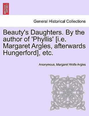 Beauty's Daughters. by the Author of 'Phyllis' [I.E. Margaret Argles, Afterwards Hungerford], Etc. by Anonymous