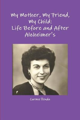 My Mother, My Friend, My Child: Life Before and After Alzheimer's by Renda, Carmie