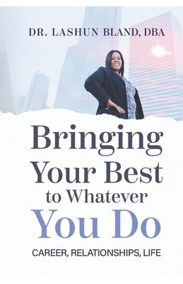 Bringing Your Best to Whatever You Do: Career, Relationships, Life by Bland, Lashun