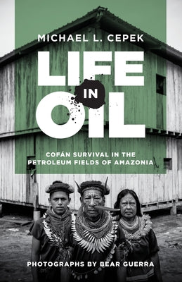 Life in Oil: Cofán Survival in the Petroleum Fields of Amazonia by Cepek, Michael L.
