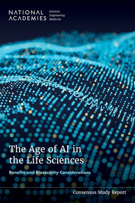 The Age of AI in the Life Sciences: Benefits and Biosecurity Considerations by National Academies of Sciences Engineeri