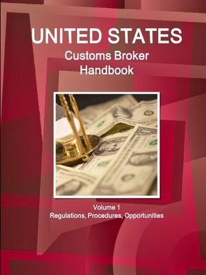 US Customs Broker Handbook Volume 1 Regulations, Procedures, Opportunities by Ibp, Inc