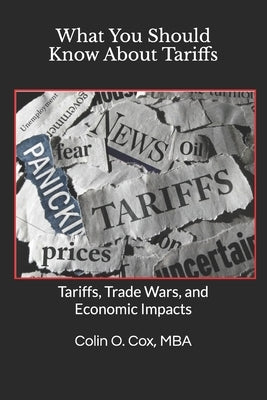 What You Should Know About Tariffs: Tariffs, Trade Wars, and Economic Impacts by Cox Mba, Colin O.