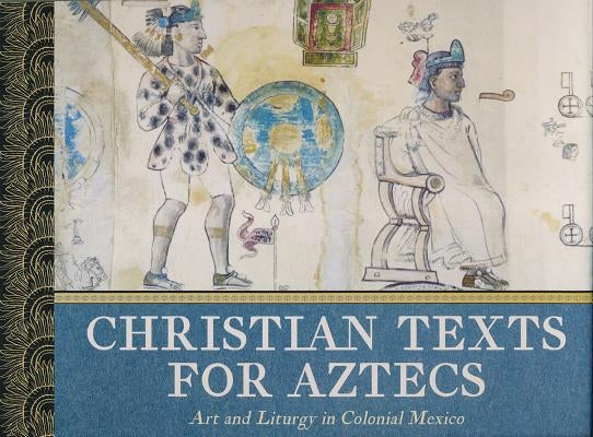 Christian Texts for Aztecs: Art and Liturgy In Colonial Mexico by Lara, Jaime