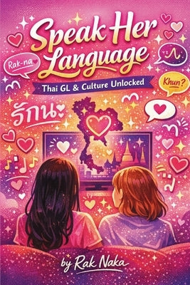 Speak Her Language: Learn Thai GL & Culture Unlocked by Naka, Rak