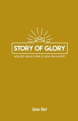 Story of Glory: Why Did Jesus Come to Save the World? by Hart, Jason