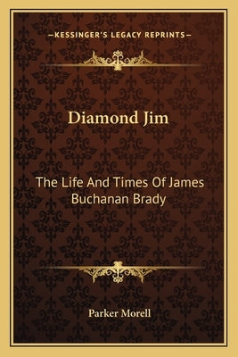 Diamond Jim: The Life And Times Of James Buchanan Brady by Morell, Parker