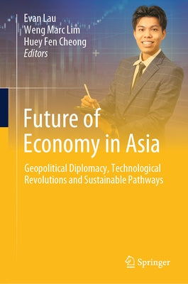 Future of Economy in Asia: Geopolitical Diplomacy, Technological Revolutions and Sustainable Pathways by Lau, Evan