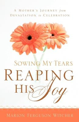 Sowing My Tears, Reaping His Joy by Witcher, Marion Ferguson