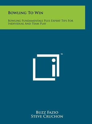 Bowling To Win: Bowling Fundamentals Plus Expert Tips For Individual And Team Play by Fazio, Buzz