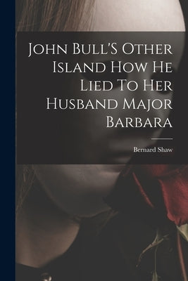 John Bull'S Other Island How He Lied To Her Husband Major Barbara by Bernard Shaw