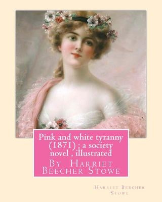Pink and white tyranny (1871); a society novel, By Harriet Beecher Stowe by Stowe, Harriet Beecher