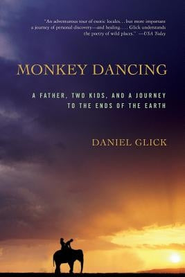 Monkey Dancing: A Father, Two Kids, and a Journey to the Ends of the Earth by Glick, Daniel