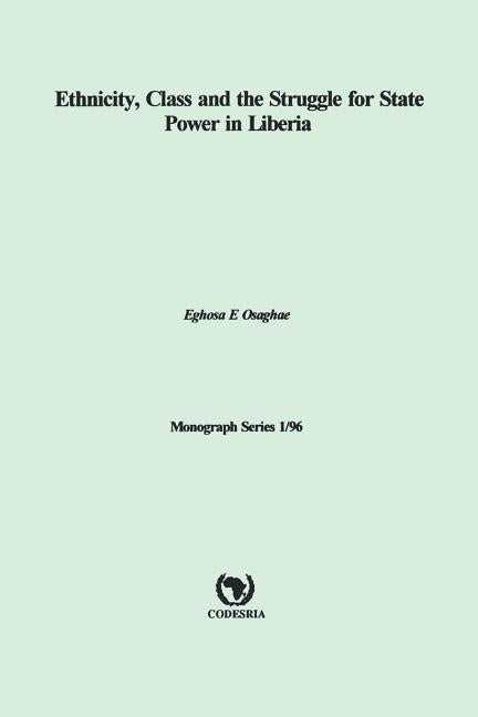 Ethnicity, Class and the Struggle for State Power in Liberia by Osaghae, Eghosa
