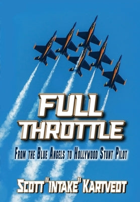 Full Throttle: From The Blue Angels to Hollywood Stunt Pilot by Kartvedt, Scott Intake