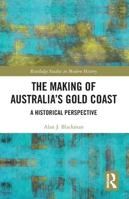 The Making of Australia's Gold Coast: A Historical Perspective by Blackman, Alan J.