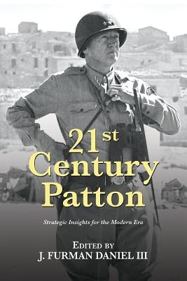 21st Century Patton: Strategic Insights for the Modern Era by Daniel III, J. Furman