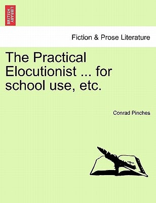 The Practical Elocutionist ... for School Use, Etc. by Pinches, Conrad