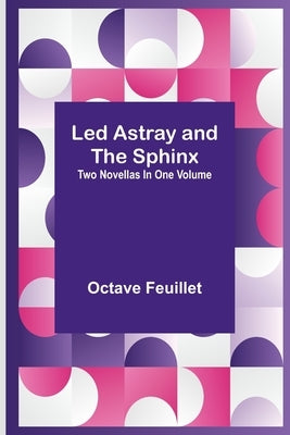 Led Astray and The Sphinx;Two Novellas In One Volume by Feuillet, Octave