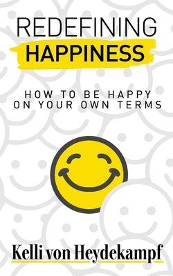 Redefining Happiness: How to Be Happy on Your Own Terms by Von Heydekampf, Kelli