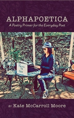 Alphapoetica: A Poetry Primer for the Everyday Poet by Moore, Kate McCarroll