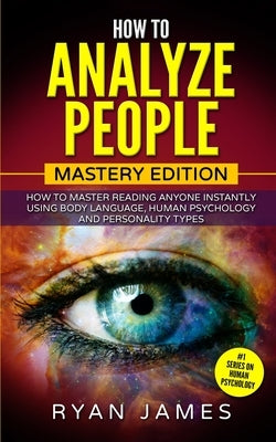 How to Analyze People: Mastery Edition - How to Master Reading Anyone Instantly Using Body Language, Human Psychology and Personality Types (How to An by James, Ryan