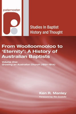From Woolloomooloo to 'Eternity': A History of Australian Baptists: Volume 1: Growing an Australian Church (1831-1914) Volume 2: A National Church in by Manley, Ken R.