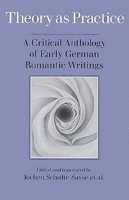 Theory as Practice: A Critical Anthology of Early German Romantic Writings by Schulte-Sasse, Jochen