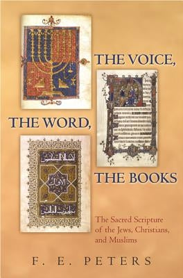 The Voice, the Word, the Books: The Sacred Scripture of the Jews, Christians, and Muslims by Peters, Francis Edward