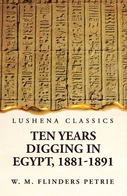 Ten Years Digging in Egypt, 1881-1891 by W M Flinders Petrie