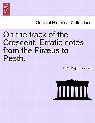 On the Track of the Crescent. Erratic Notes from the Piraeus to Pesth. by Johnson, E. C. Major