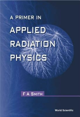 A Primer in Applied Radiation Physics by Smith, Frederic Alan