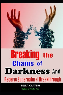 Breaking The Chains Of Darkness: And Receive Supernatural Breakthrough by Olayeri, Tella