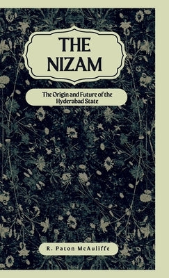 The Nizam The Origin and Future of the Hyderabad State by McAuliffe, R. Paton