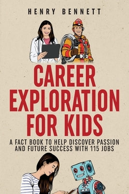 Career Exploration for Kids: A Fact Book to Help Discover Passion and Future Success With 115 Jobs by Bennett, Henry