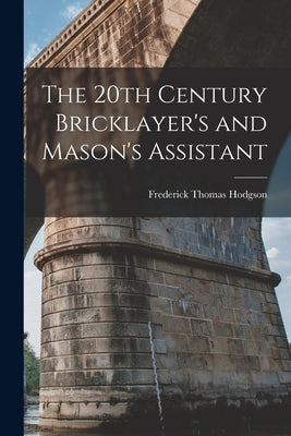 The 20th Century Bricklayer's and Mason's Assistant by Hodgson, Frederick Thomas