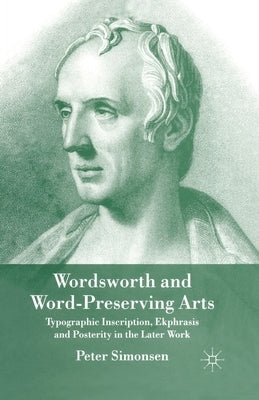 Wordsworth and Word-Preserving Arts: Typographic Inscription, Ekphrasis and Posterity in the Later Work by Simonsen, P.