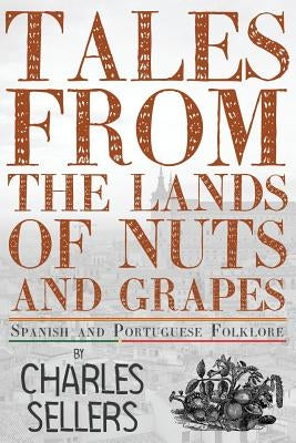 Tales from the Lands of Nuts and Grapes: Spanish and Portuguese Folklore by Sellers, Charles