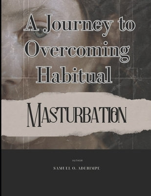 Liberating Freedom: A Journey to Overcoming Habitual Masturbation by Adebimpe, Samuel